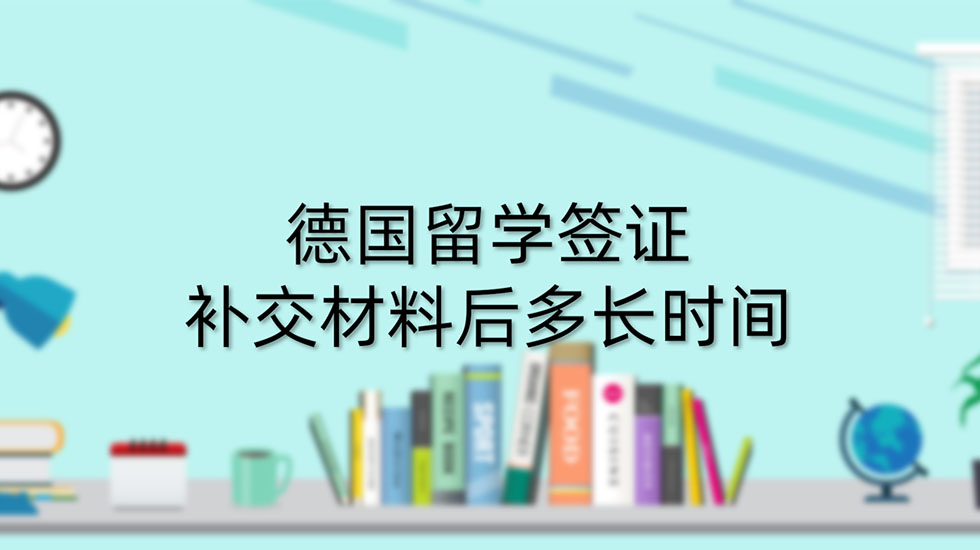 德国留学签证补交材料后多长时间