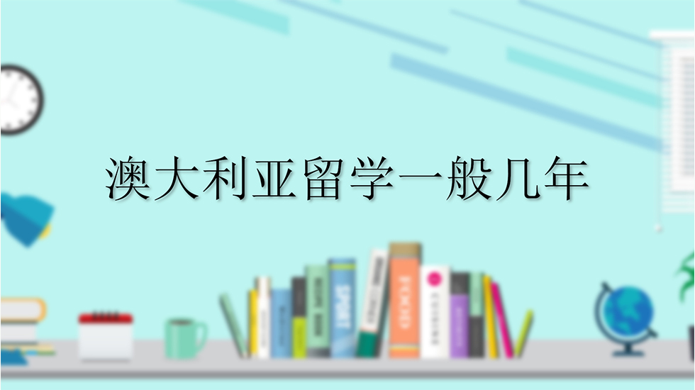 澳大利亚留学一般几年