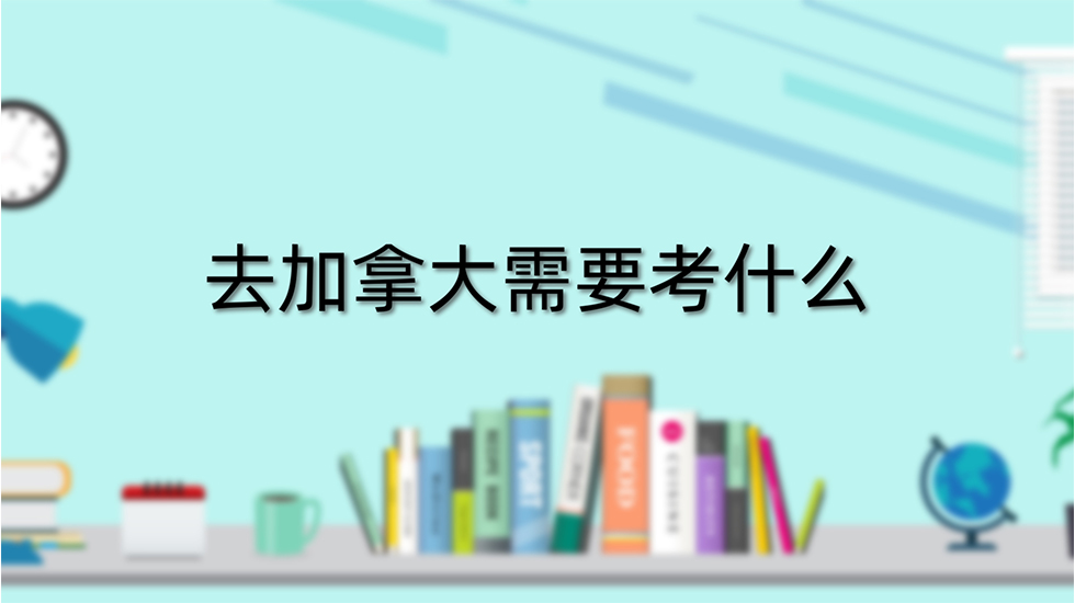 去加拿大需要考什么