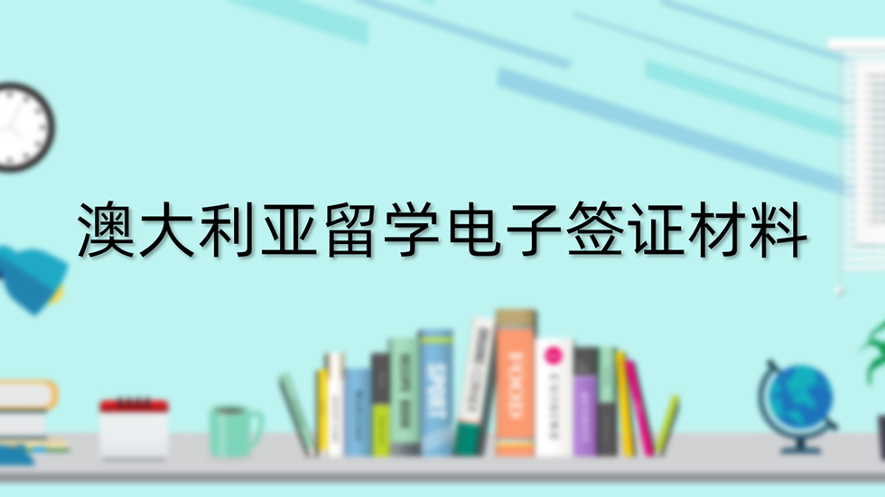 澳大利亚留学电子签证材料