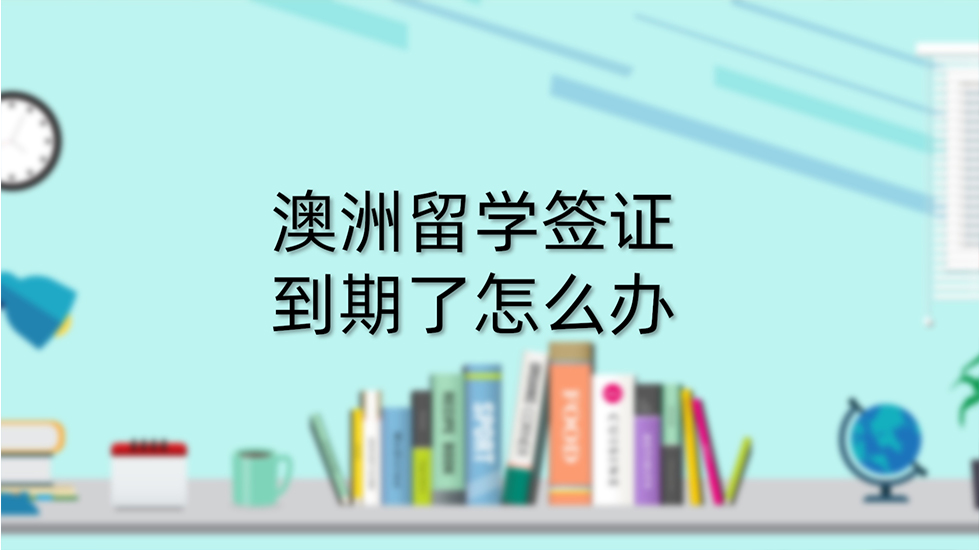 澳洲留学签证到期了怎么办