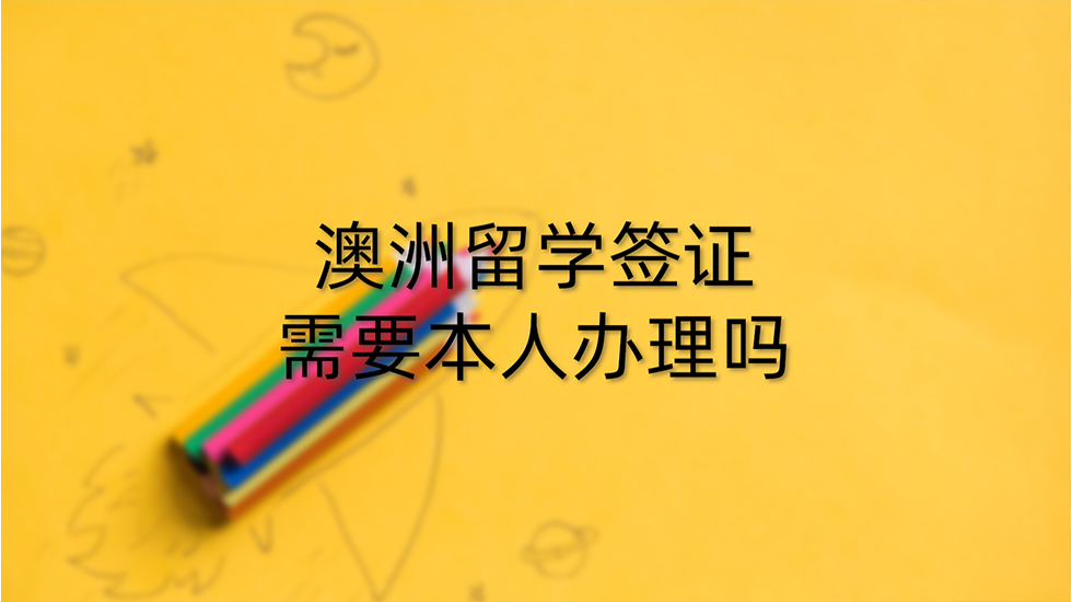 澳洲留学签证需要本人办理吗