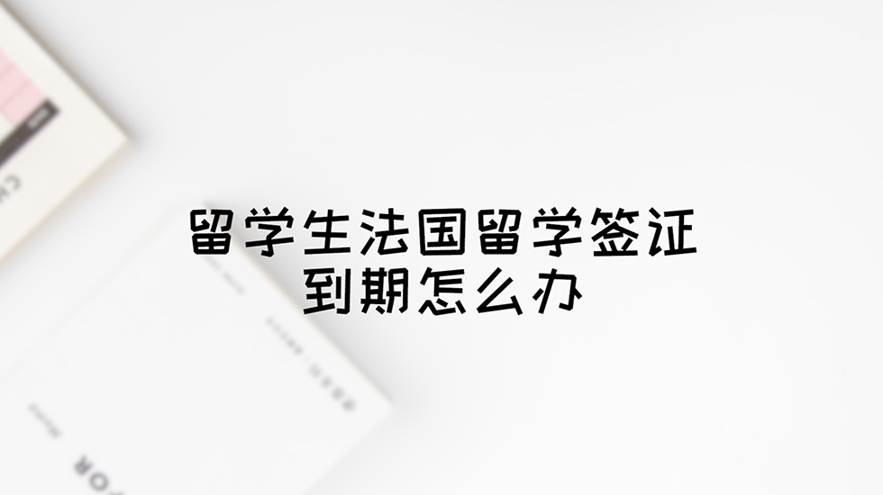 留学生法国留学签证到期怎么办