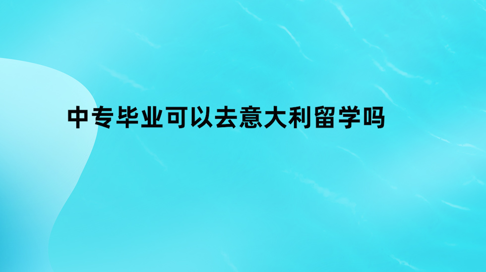 中专毕业可以去意大利留学吗