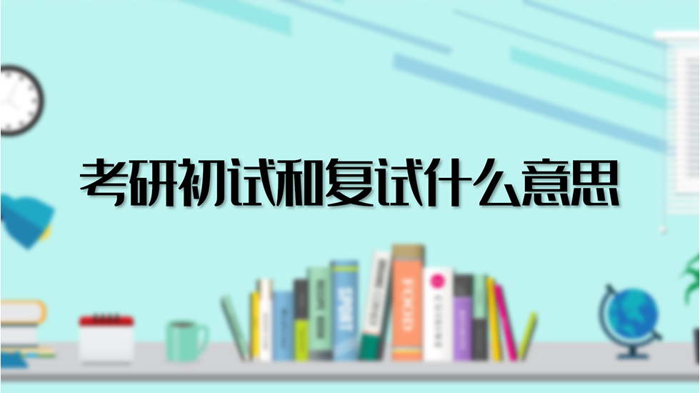 考研初试和复试什么意思