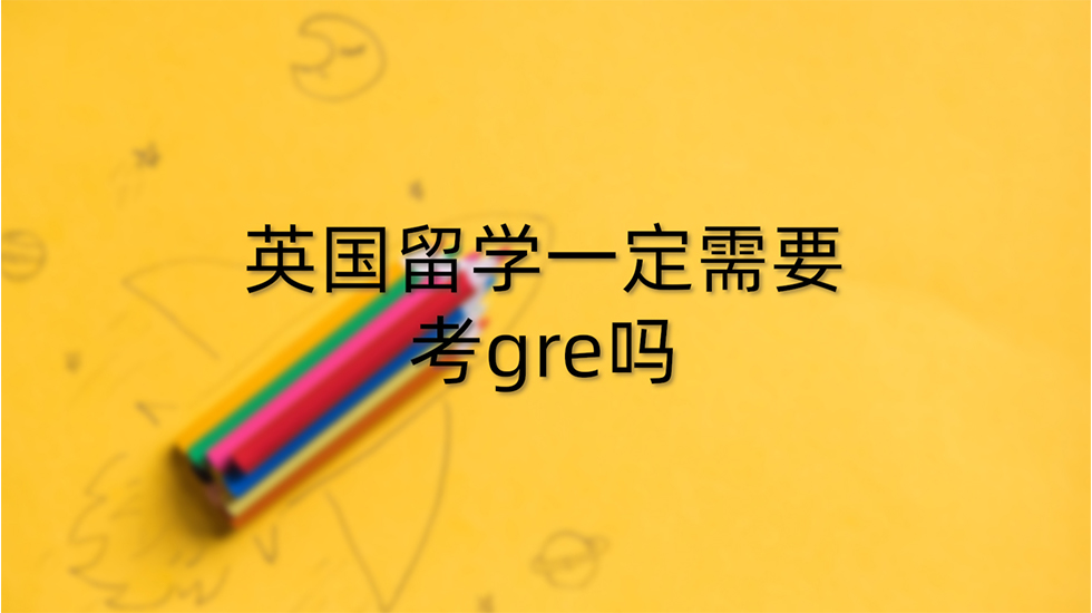 英国留学一定需要考gre吗