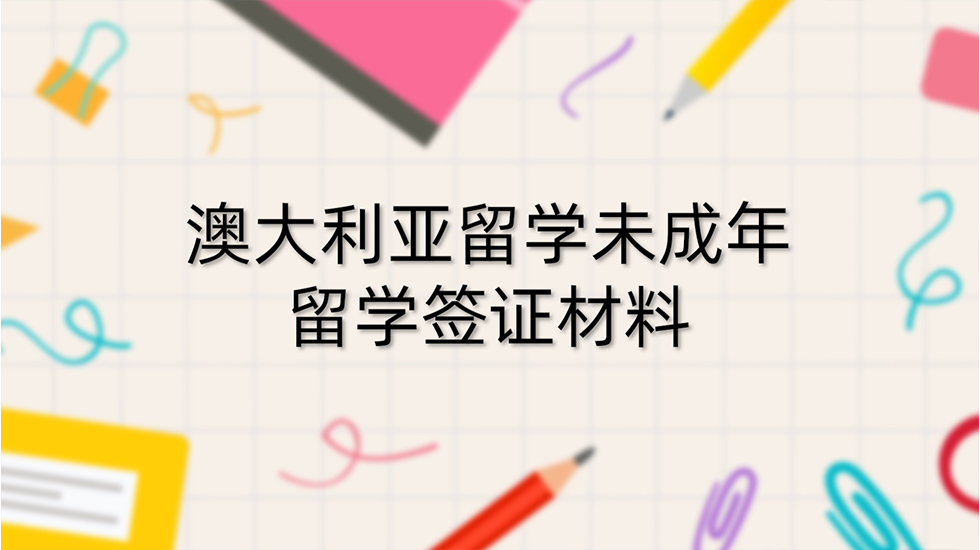 澳大利亚留学未成年留学签证材料