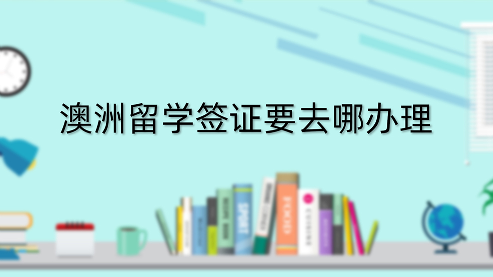 澳洲留学签证要去哪办理