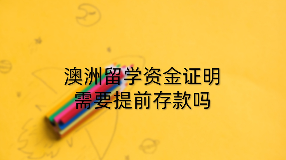 澳洲留学资金证明需要提前存款吗