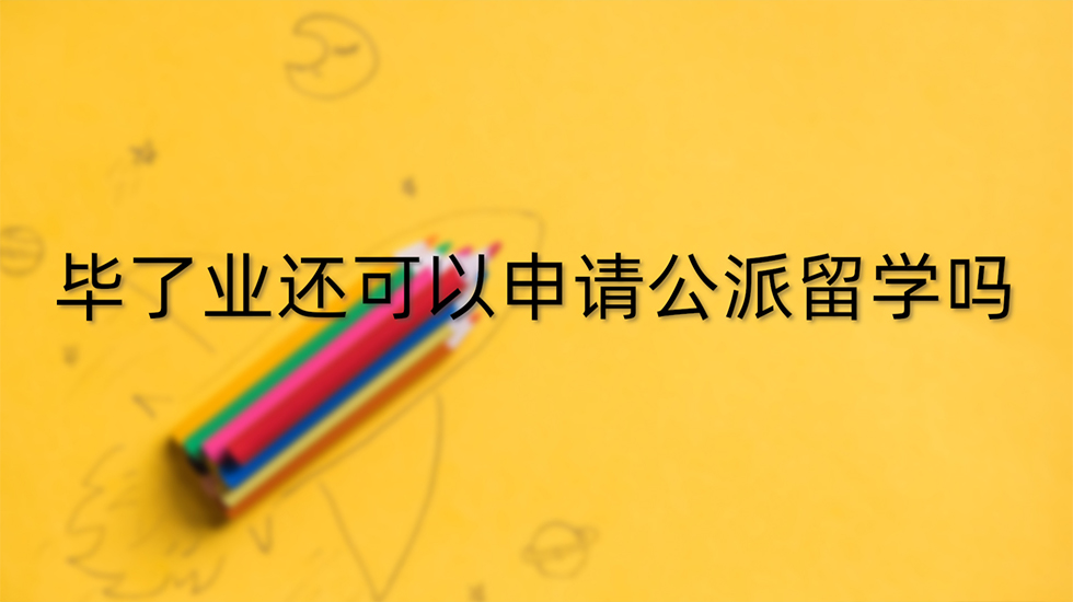 毕了业还可以申请公派留学吗