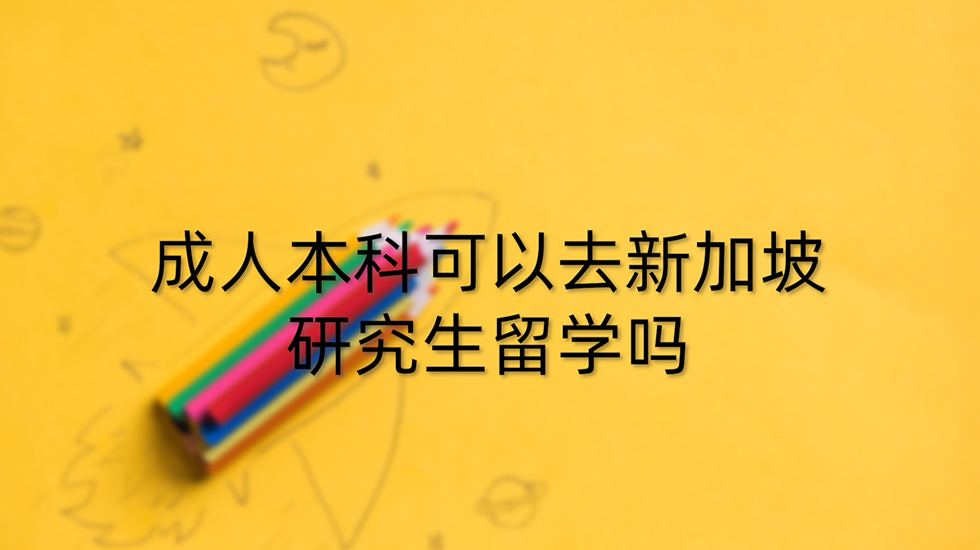 成人本科可以去新加坡研究生留学吗