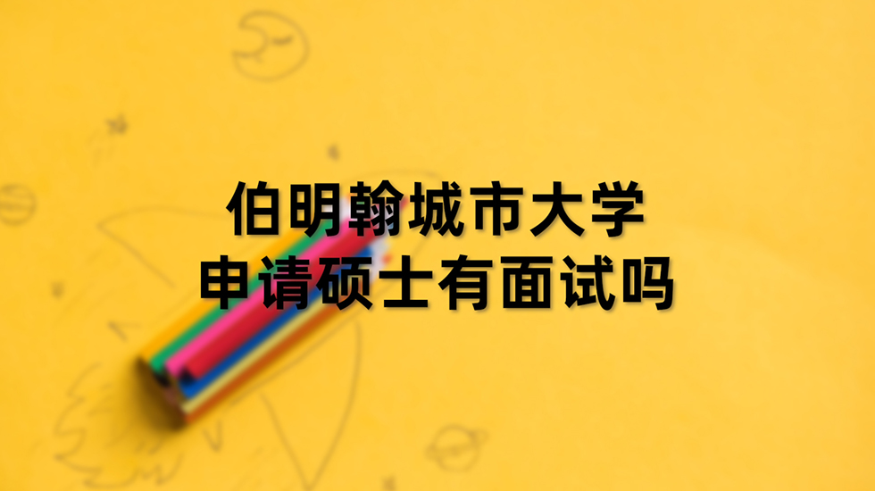 伯明翰城市大学申请硕士有面试吗