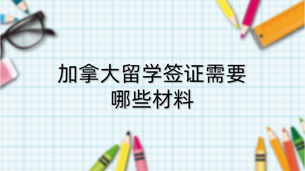 加拿大留学签证需要哪些材料