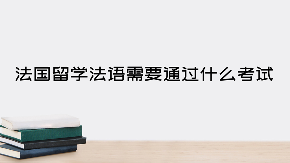 法国留学法语需要通过什么考试