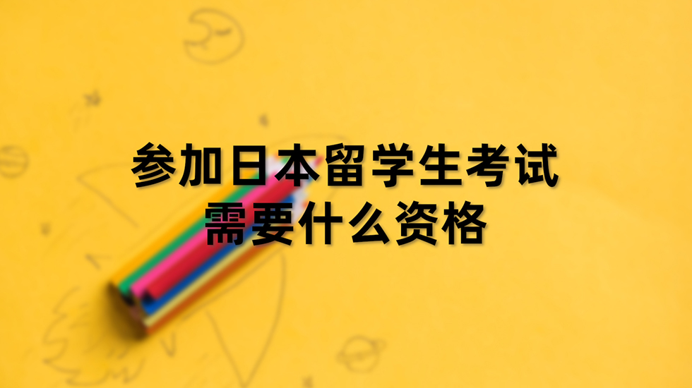 参加日本留学生考试需要什么资格