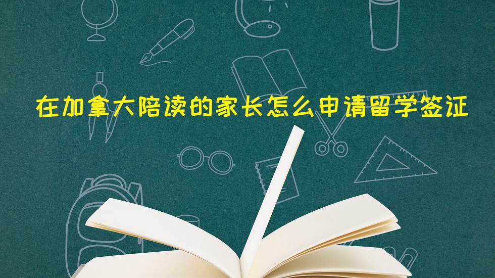 在加拿大陪读的家长怎样申请留学签证