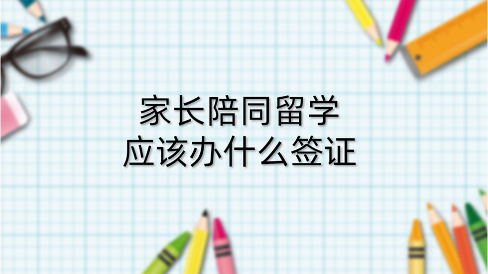 家长陪同留学应该办什么签证