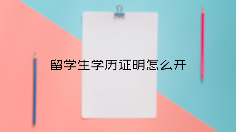 留学生学历证明怎么开