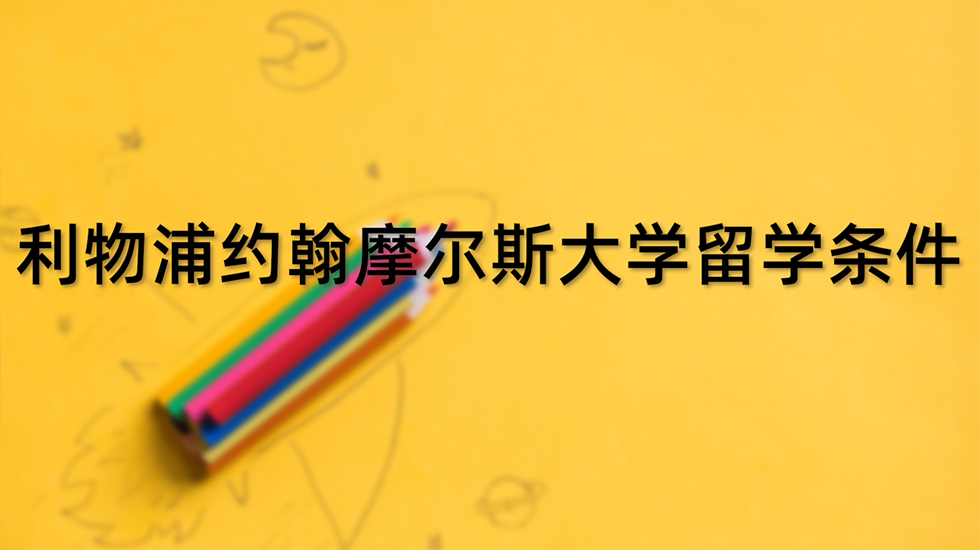 利物浦约翰摩尔斯大学留学条件