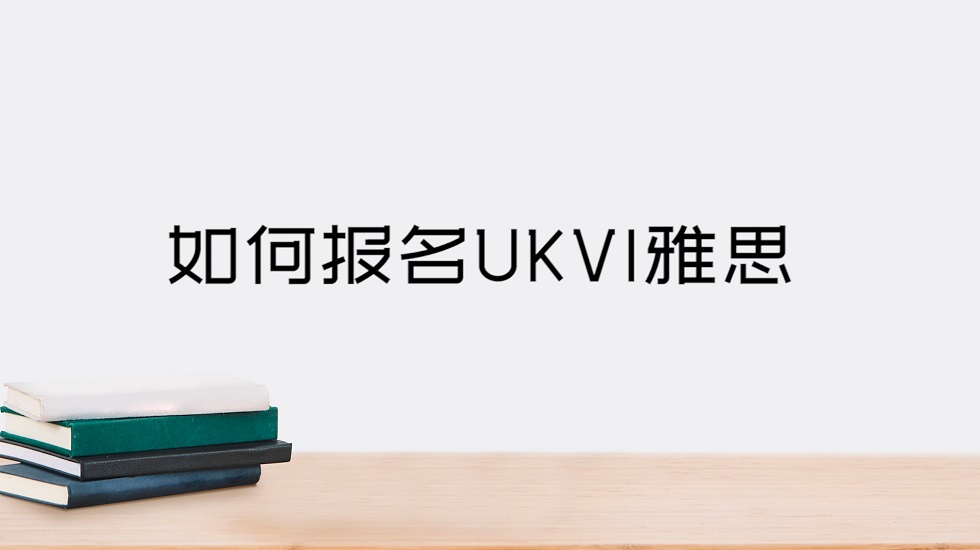 如何报名UKVI雅思