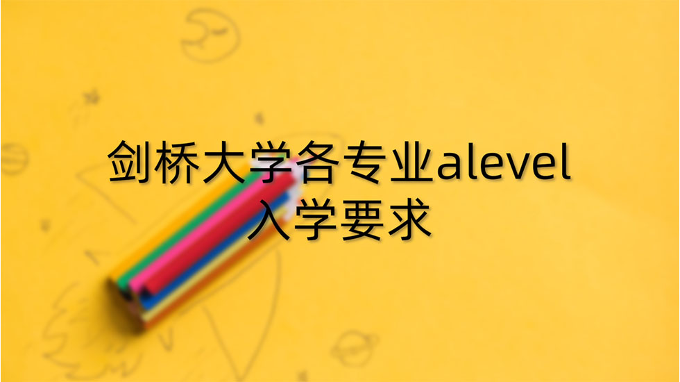 剑桥大学各专业alevel入学要求