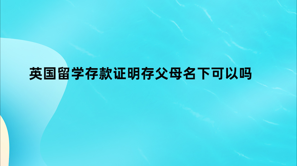 英国留学存款证明存父母名下可以吗