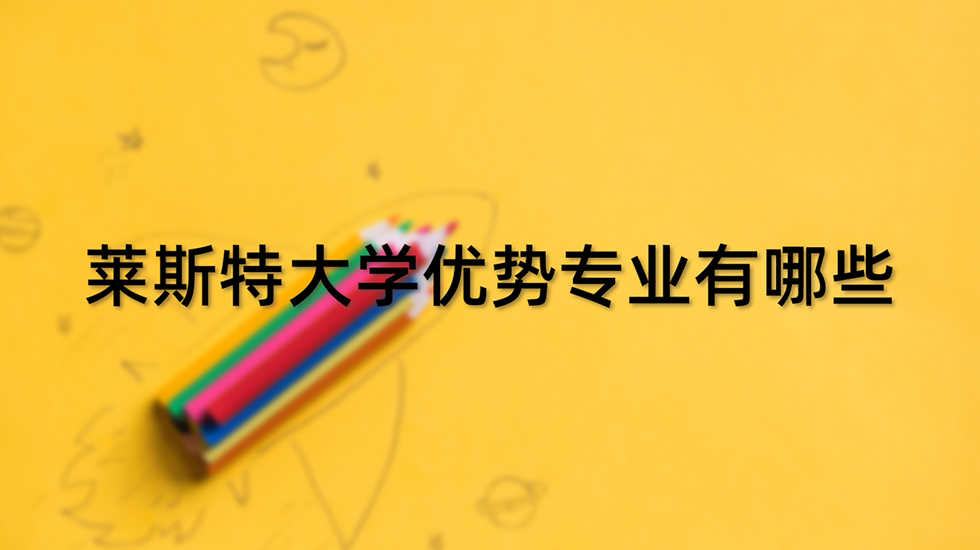 莱斯特大学优势专业有哪些