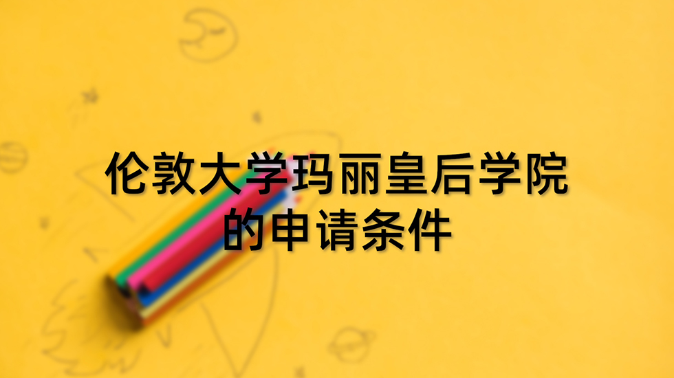 伦敦大学玛丽皇后学院的申请条件